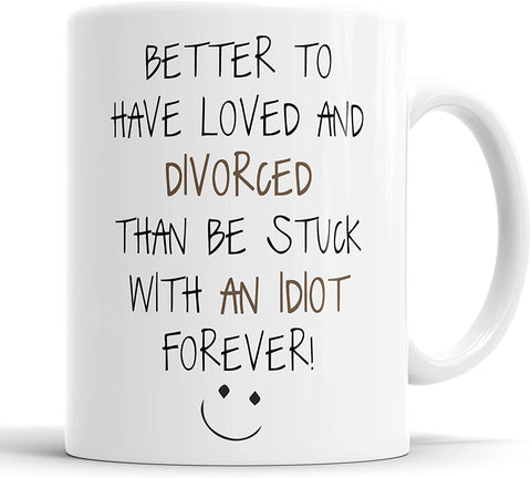 Better To Have Loved And Divorced Than Be Stuck With An Idiot Forever Mug
