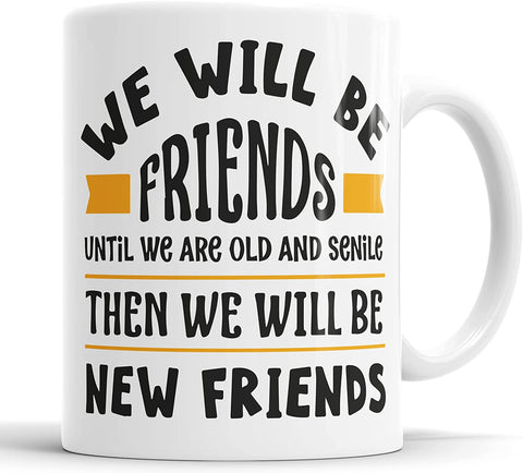 We Will Be Friends Until We're Old And Senile. Then We'll Be New Friends Mug