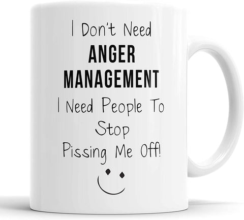 I Don't Need Anger Management I Need People to Stop Pissing Me Off Mug